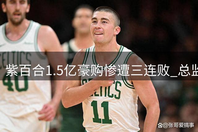 紫百合1.5亿豪购惨遭三连败 总监激进改革致主帅闪电下课